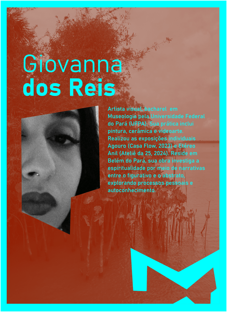 Giovanna Reis

Artista visual, bacharel  em Museologia pela Universidade Federal do Pará (UFPA). Sua prática inclui pintura, cerâmica e videoarte. Realizou as exposições individuais Agouro (Casa Flow, 2023) e Etéreo Anil (Ateliê da 25, 2024). Reside em Belém do Pará, sua obra investiga a espiritualidade por meio de narrativas entre o figurativo e o abstrato, explorando processos pessoais e autoconhecimento.